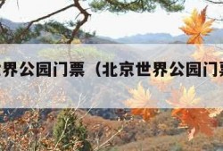 北京世界公园门票（北京世界公园门票48元）