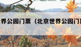 北京世界公园门票（北京世界公园门票48元）