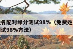免费姓名配对缘分测试98%（免费姓名配对缘分测试98%方法）