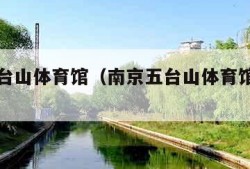 南京五台山体育馆（南京五台山体育馆游泳票价）