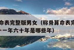 称骨算命表完整版男女（称骨算命表完整版男女二o一一年六十年是哪些年）