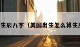 怎么算生辰八字（美国出生怎么算生辰八字）