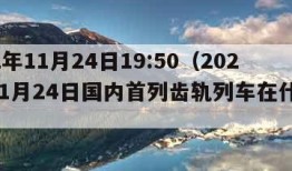 2022年11月24日19:50（2022年11月24日国内首列齿轨列车在什么下线）