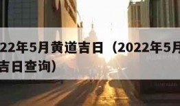 2022年5月黄道吉日（2022年5月黄道吉日查询）