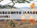 九月九日是纪念谁的节日（九月九日是纪念谁的节日1974年）