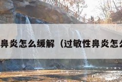 过敏性鼻炎怎么缓解（过敏性鼻炎怎么护理）