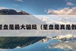 星盘是最大骗局（星盘是真是假）