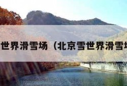 雪世界滑雪场（北京雪世界滑雪场）