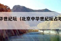 北京中华世纪坛（北京中华世纪坛占地面积约45）