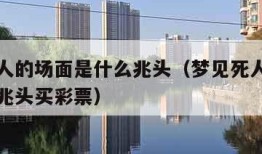 梦见死人的场面是什么兆头（梦见死人的场面是什么兆头买彩票）