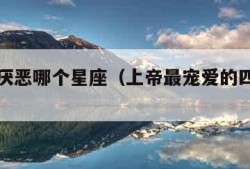 上帝最厌恶哪个星座（上帝最宠爱的四个星座）
