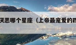 上帝最厌恶哪个星座（上帝最宠爱的四个星座）