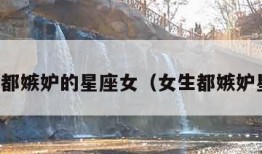 女人们都嫉妒的星座女（女生都嫉妒星座女）