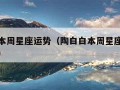 陶白白本周星座运势（陶白白本周星座运势最新水瓶）