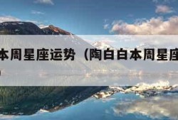 陶白白本周星座运势（陶白白本周星座运势最新水瓶）