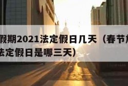 春节假期2021法定假日几天（春节放假2021法定假日是哪三天）