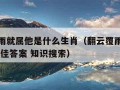 翻云覆雨就属他是什么生肖（翻云覆雨是什么生肖 最佳答案 知识搜索）