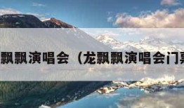 龙飘飘演唱会（龙飘飘演唱会门票）