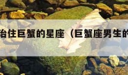 唯一能治住巨蟹的星座（巨蟹座男生的致命弱点）