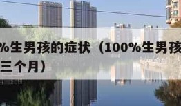 100%生男孩的症状（100%生男孩的症状前三个月）