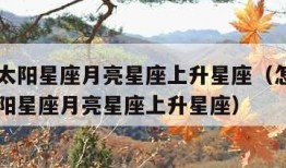 怎么看太阳星座月亮星座上升星座（怎么看自己的太阳星座月亮星座上升星座）