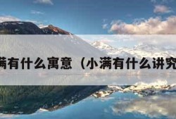 小满有什么寓意（小满有什么讲究吗）
