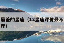 被评价最差的星座（12星座评价最不好的是哪个星座）