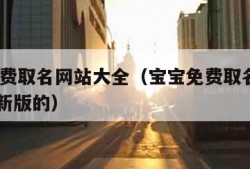 宝宝免费取名网站大全（宝宝免费取名大全2020最新版的）