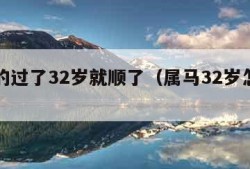 属马的过了32岁就顺了（属马32岁怎么样）