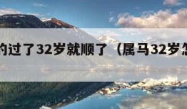 属马的过了32岁就顺了（属马32岁怎么样）