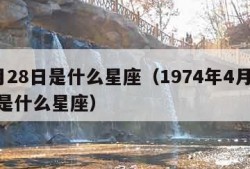 4月28日是什么星座（1974年4月28日是什么星座）