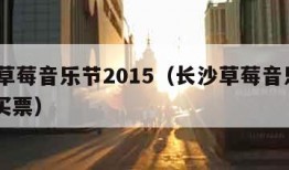 长沙草莓音乐节2015（长沙草莓音乐节2024买票）