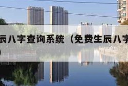 免费生辰八字查询系统（免费生辰八字查询系统官网）