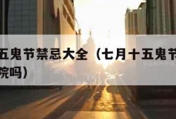 七月十五鬼节禁忌大全（七月十五鬼节禁忌大全忌出院吗）