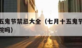 七月十五鬼节禁忌大全（七月十五鬼节禁忌大全忌出院吗）