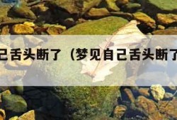 梦见自己舌头断了（梦见自己舌头断了是什么意思）