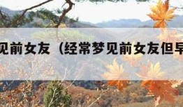 经常梦见前女友（经常梦见前女友但早就不联系了）