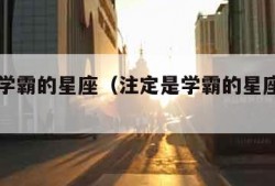 注定是学霸的星座（注定是学霸的星座女排名）