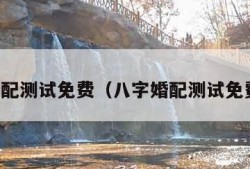 八字婚配测试免费（八字婚配测试免费算命）