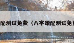 八字婚配测试免费（八字婚配测试免费算命）