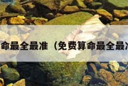 免费算命最全最准（免费算命最全最准称骨）