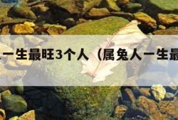 属狗人一生最旺3个人（属兔人一生最旺3个人）