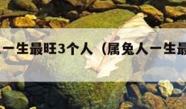 属狗人一生最旺3个人（属兔人一生最旺3个人）