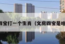 文房四宝打一个生肖（文房四宝是啥生肖）