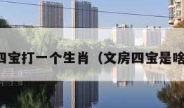 文房四宝打一个生肖（文房四宝是啥生肖）