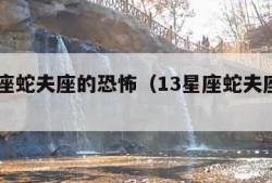 13星座蛇夫座的恐怖（13星座蛇夫座的故事）