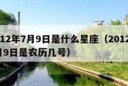 2012年7月9日是什么星座（2012年7月9日是农历几号）
