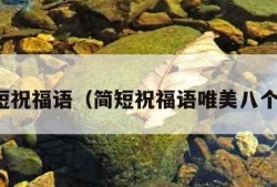 简短祝福语（简短祝福语唯美八个字）