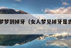 周公解梦梦到掉牙（女人梦见掉牙是吉兆还是凶兆）
