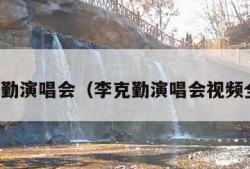 李克勤演唱会（李克勤演唱会视频全集）
